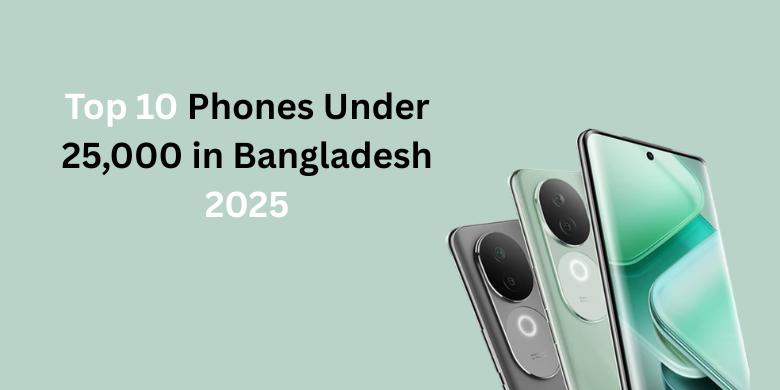 বাংলাদেশে ২০,০০০ থেকে ২৫,০০০ টাকার মধ্যে সেরা ১০টি মোবাইল ফোন ২০২৬